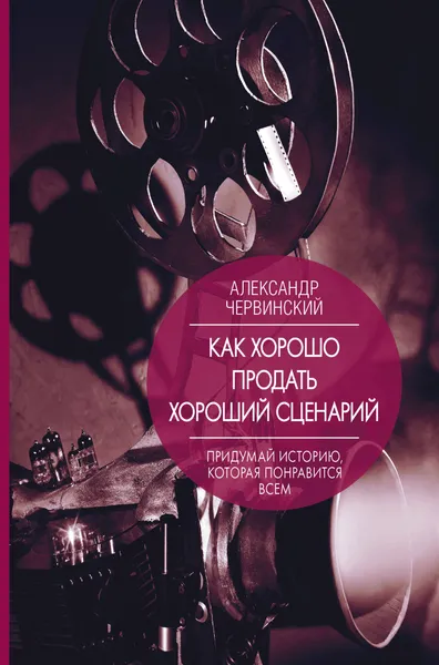 Обложка книги Как хорошо продать хороший сценарий, Александр Червинский