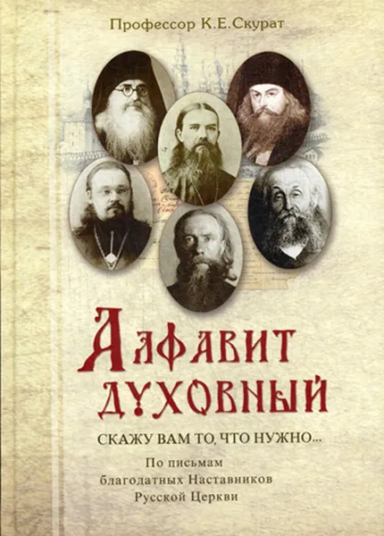 Обложка книги Алфавит духовный. Скажу вам то, что нужно. По письмам благодатных Наставников Русской Церкви XIX-XX веков, Константин Скурат