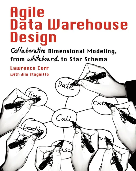 Обложка книги Agile Data Warehouse Design. Collaborative Dimensional Modeling, from Whiteboard to Star Schema, Lawrence Corr, Jim Stagnitto