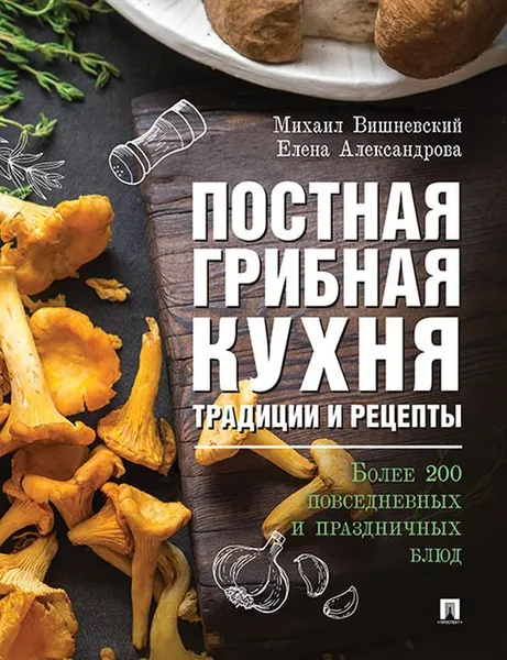 Обложка книги Постная грибная кухня. Традиции и рецепты. Более 200 повседневных и праздничных блюд, М. В. Вишневский,Е.А. Александрова