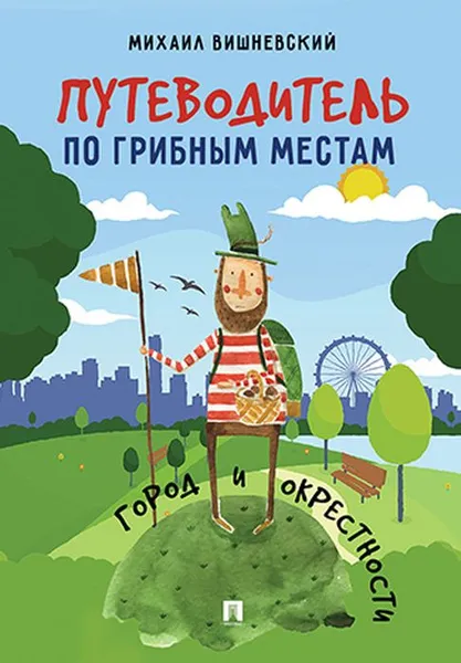 Обложка книги Путеводитель по грибным местам. Город и окрестности, М. В. Вишневский