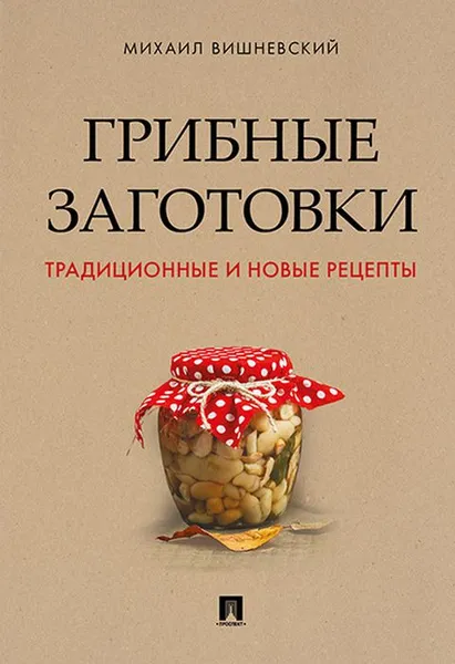 Обложка книги Грибные заготовки. Традиционные и новые рецепты, М. В. Вишневский