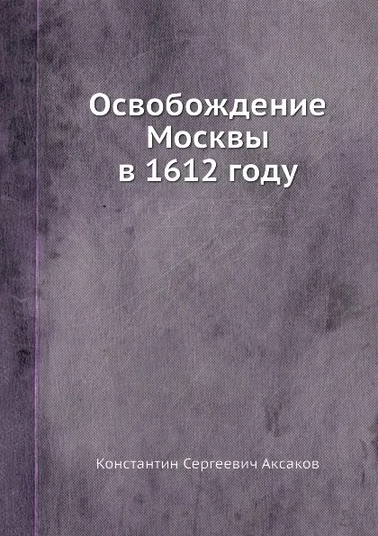 Обложка книги Освобождение Москвы в 1612 году, К. С. Аксаков