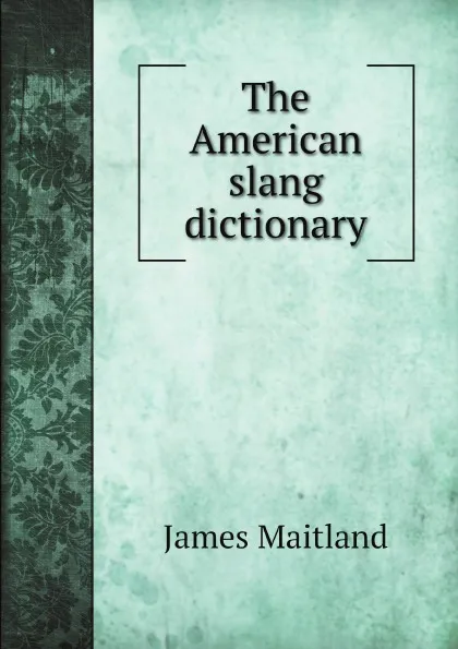 Обложка книги The American slang dictionary, James Maitland