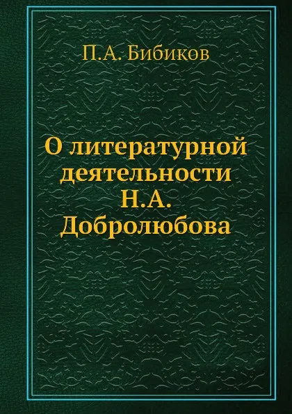 Обложка книги О литературной деятельности Н. А. Добролюбова, П.А. Бибиков