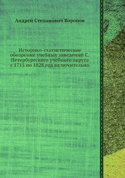 Обложка книги Историко-статистическое обозрение учебных заведений С.-Петербургского учебного округа с 1715 по 1828 год включительно, А.С. Воронов