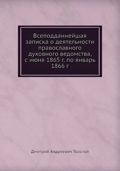 Обложка книги Всеподданнейшая записка о деятельности православного духовного ведомства, с июня 1865 г. по январь 1866 г, Д. А. Толстой