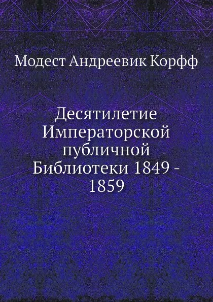 Обложка книги Десятилетие Императорской публичной Библиотеки 1849-1859, М. А. Корф