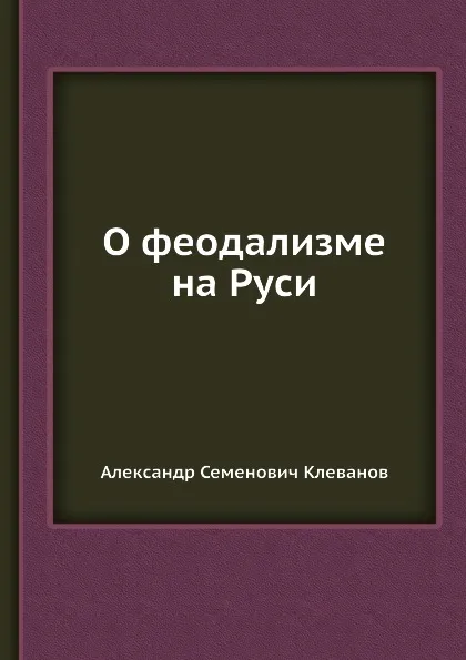 Обложка книги О феодализме на Руси, А.С. Клеванов