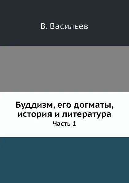 Обложка книги Буддизм, его догматы, история и литература. Часть 1, В. Васильев