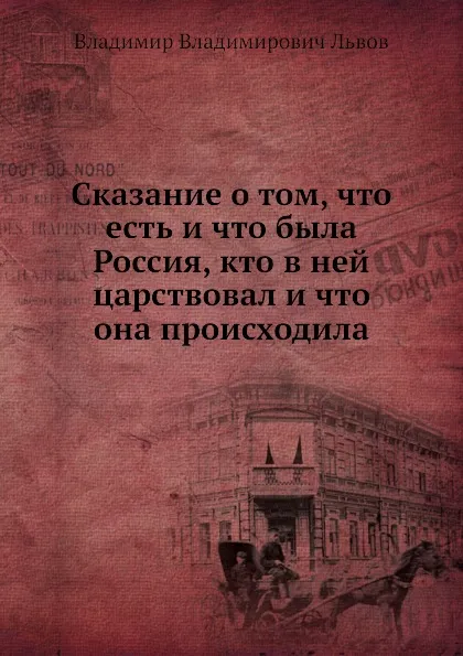 Обложка книги Сказание о том, что есть и что была Россия, кто в ней царствовал и что она происходила, В.В. Львов