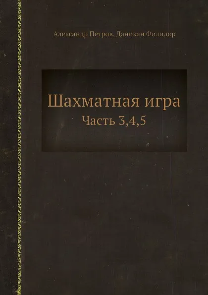 Обложка книги Шахматная игра. Часть 3,4,5, Александр Петров, Даникан Филидор