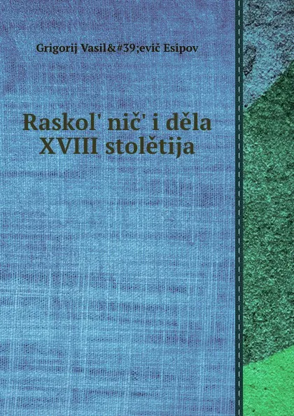 Обложка книги Раскольник и дела XVIII столетия, Г.В. Есипов