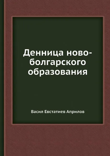 Обложка книги Денница ново-болгарского образования, В.Е. Априлов