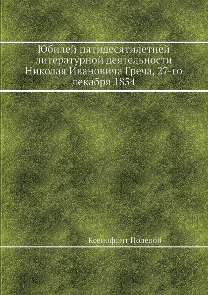 Обложка книги Юбилей пятидесятилетней литературной деятельности Николая Ивановича Греча, 27-го декабря 1854, Ксенофонт Полевой