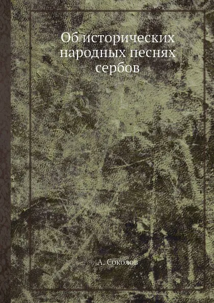 Обложка книги Об исторических народных песнях сербов, А. Соколов