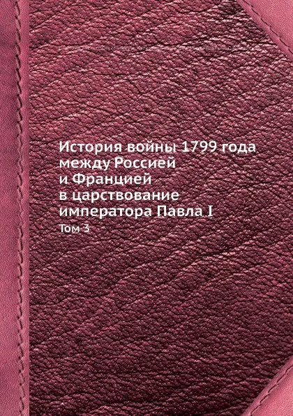 Обложка книги История войны 1799 года между Россией и Францией в царствование императора Павла I. Том 3, Д. А. Милютин, А. И. Михайловский-Данилевский