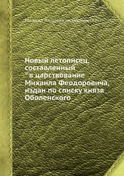 Обложка книги Новый летописец, составленный в царствование Михаила Феодоровича, М. А. Оболенский