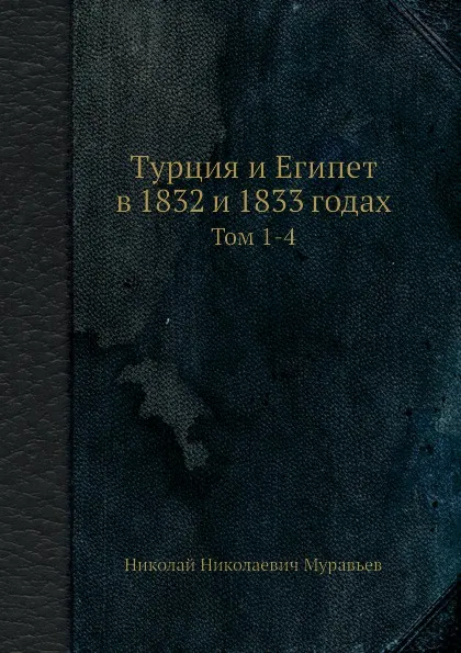 Обложка книги Турция и Египет в 1832 и 1833 годах. Тома 1-4, Н.Н. Муравьев