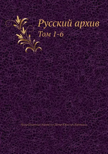 Обложка книги Русский архив. Тома 1-6, П. И. Бартенев, П.Ю. Бартенев