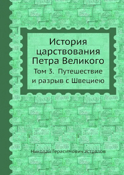 Обложка книги История царствования Петра Великого. Том 3. Путешествие и разрыв с Швециею, Н. Г. Устрялов