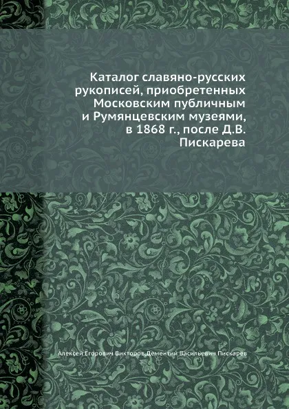 Обложка книги Каталог славяно-русских рукописей, приобретенных Московским публичным и Румянцевским музеями, в 1868 г. , после Д. В. Пискарева, А. Е. Викторов, Д.В. Пискарев