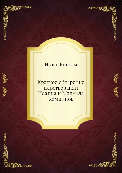 Обложка книги Краткое обозрение царствованяи Иоанна и Мануила Комнинов, Иоанн Киннам