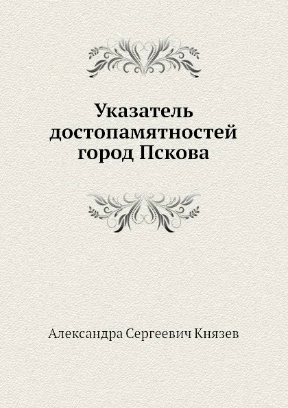 Обложка книги Указатель достопамятностей город Пскова, А.С. Князев