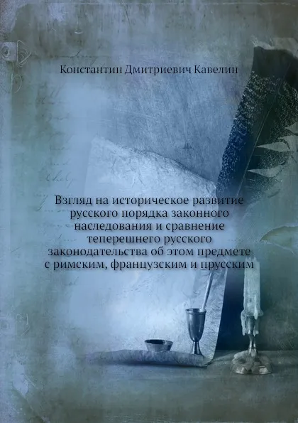 Обложка книги Взгляд на историческое развитие русского порядка законного наследования и сравнение теперешнего русского законодательства об этом предмете с римским, французским и прусским, К.Д. Кавелин