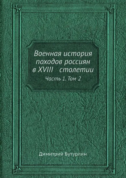 Обложка книги Военная история походов россиян в XVIII столетии. Часть 1. Том 2, Димитрий Бутурлин