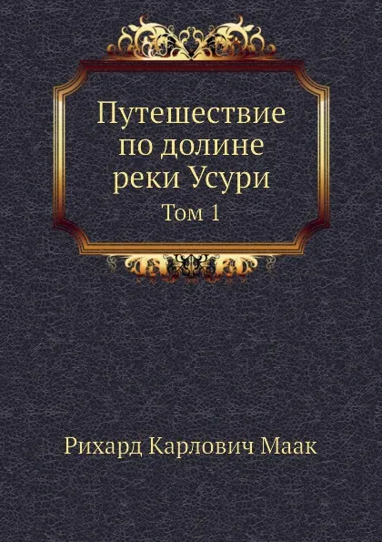 Обложка книги Путешествие по долине реки Усури. Том 1, Р.К. Маак