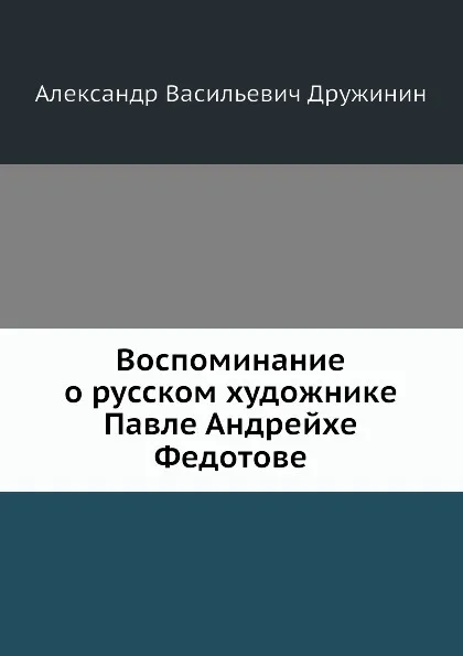 Обложка книги Воспоминание о русском художнике Павле Андрейхе Федотове, А.В. Дружинин