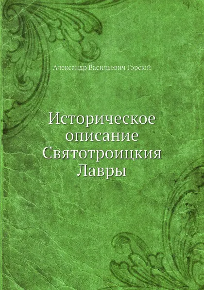 Обложка книги Историческое описание Святотроицкия Лавры, А.В. Горский