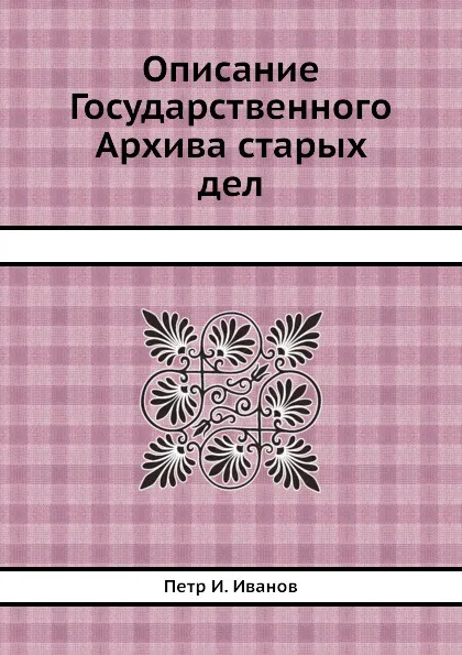 Обложка книги Описание Государственного Архива старых дел, П. И. Иванов