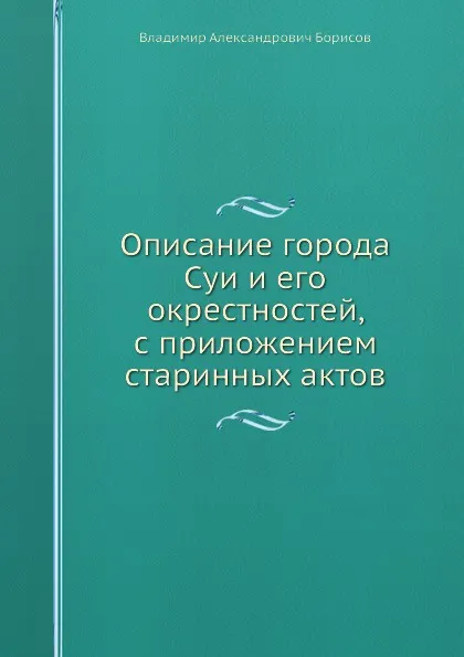 Обложка книги Описание города Суи и его окрестностей, с приложением старинных актов, В.А. Борисов