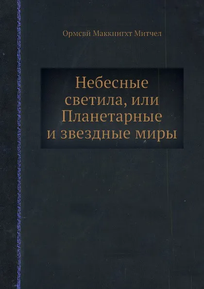 Обложка книги Небесные светила, или Планетарные и звездные миры, О.М. Митчел