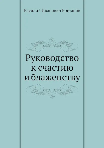 Обложка книги Руководство к счастию и блаженству, В.И. Богданов