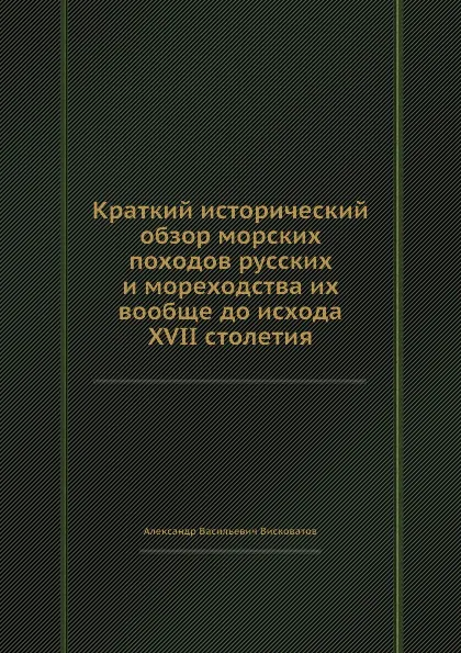 Обложка книги Краткий исторический обзор морских походов русских и мореходства их вообще до исхода XVII столетия, А. В. Висковатов