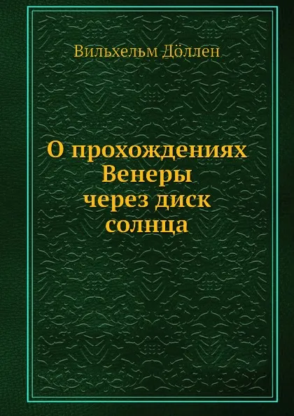 Обложка книги О прохождениях Венеры через диск солнца, Вильхельм Доллен