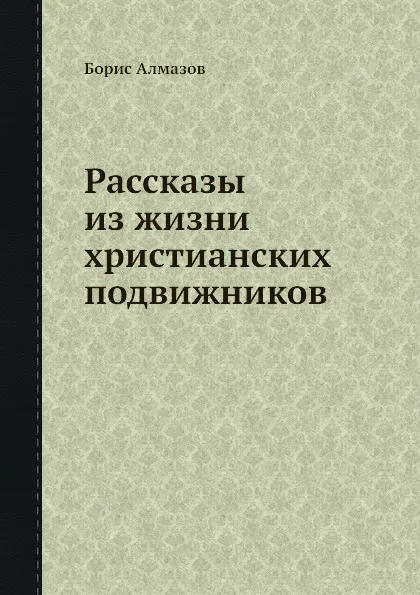 Обложка книги Рассказы из жизни христианских подвижников, Борис Алмазов