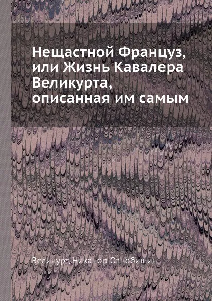 Обложка книги Нещастной Француз, или Жизнь Кавалера Великурта, описанная им самым, Н.О. Великурт