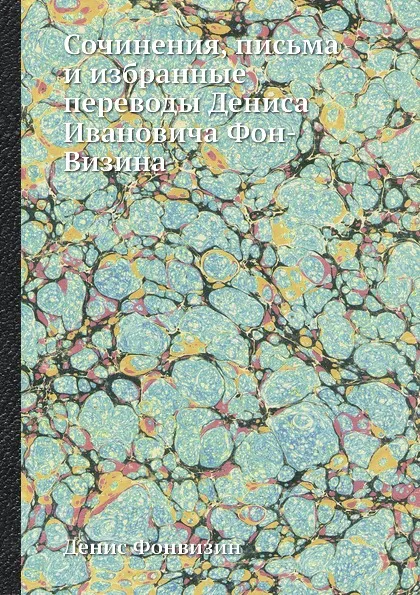 Обложка книги Сочинения, письма и избранные переводы Дениса Ивановича Фон-Визина, Денис Фонвизин