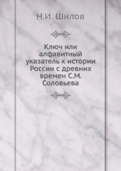 Обложка книги Ключ или алфавитный указатель к истории России с древних времен С. М. Соловьева, Н.И. Шилов