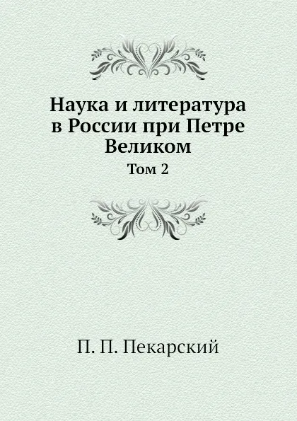 Обложка книги Наука и литература в России при Петре Великом. Том 2, П. П. Пекарский