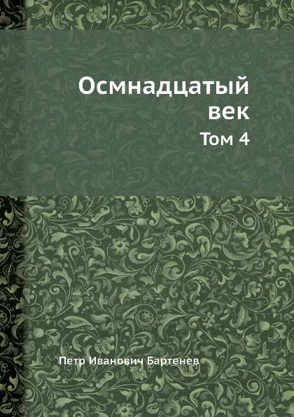 Обложка книги Осмнадцатый век. Том 4, П. И. Бартенев