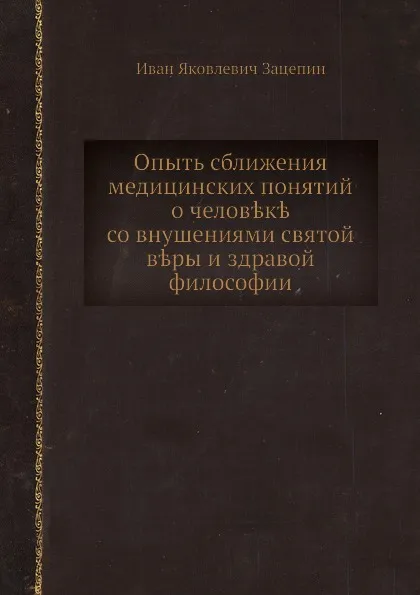 Обложка книги Опыть сближения медицинских понятий о человеке со внушениями святой веры и здравой философии, И.Я. Зацепин