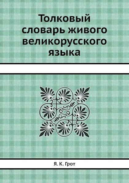 Обложка книги Толковый словарь живого великорусского языка, Я. К. Грот