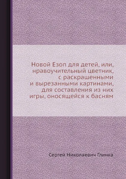 Обложка книги Новой Езоп для детей, или, нравоучительный цветник, с раскрашенными и вырезанными картинами, для составления из них игры, оносящейся к басням, С. Н. Глинка