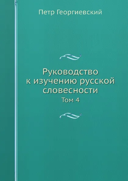 Обложка книги Руководство к изучению русской словесности. Том 4, Петр Георгиевский