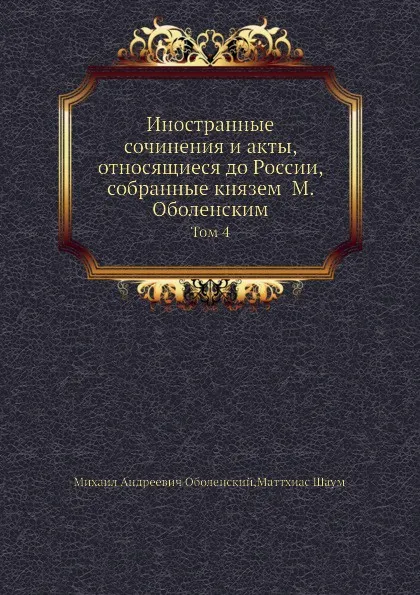 Обложка книги Иностранные сочинения и акты, относящиеся до России. Том 4, М. А. Оболенский, Маттхиас Шаум